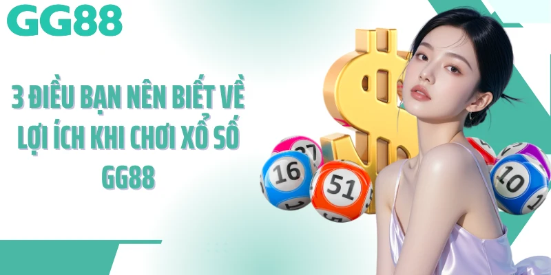 3 điều bạn nên biết về lợi ích khi chơi xổ số GG88