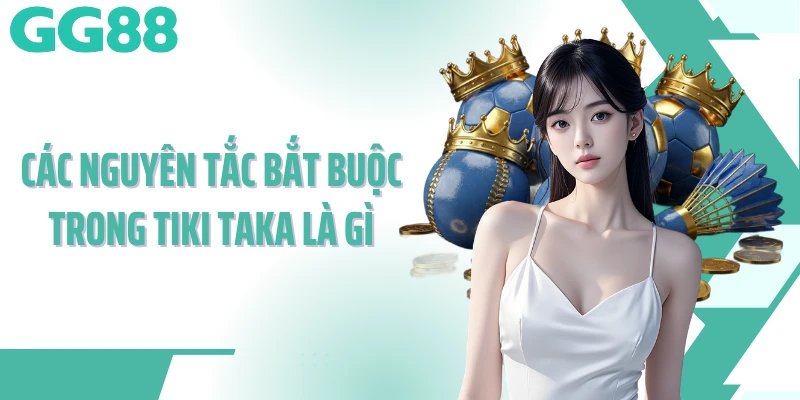 Các nguyên tắc bắt buộc trong tiki taka là gì