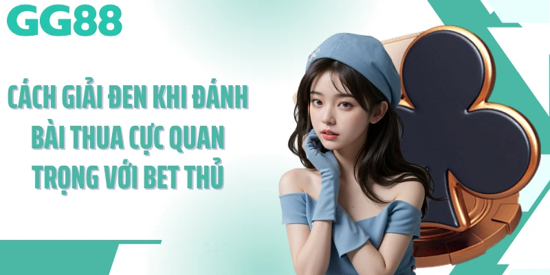 Cách giải đen khi đánh bài thua cực quan trọng với bet thủ
