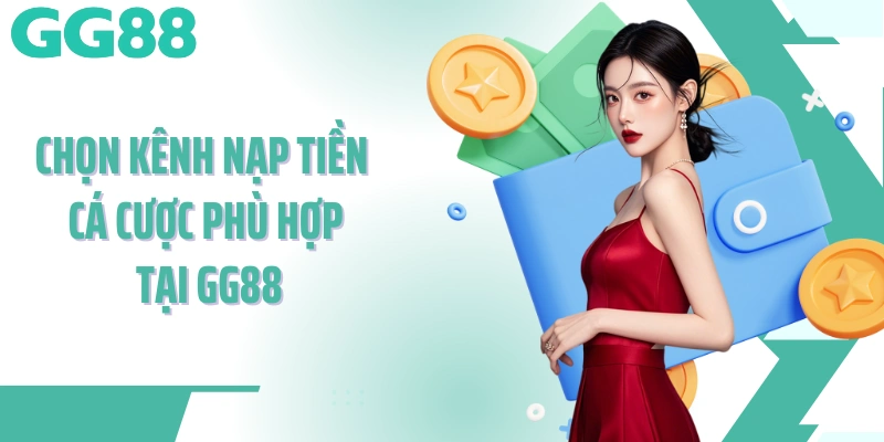 Chọn kênh nạp tiền cá cược phù hợp tại GG88