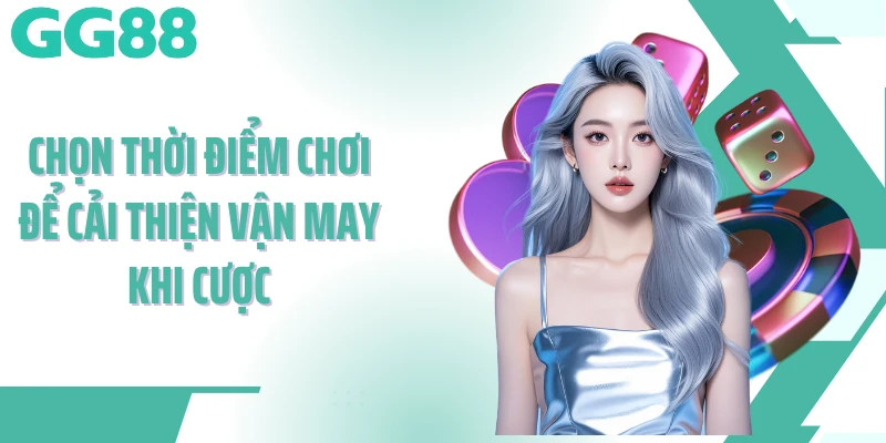 Chọn thời điểm chơi để cải thiện vận may khi cược