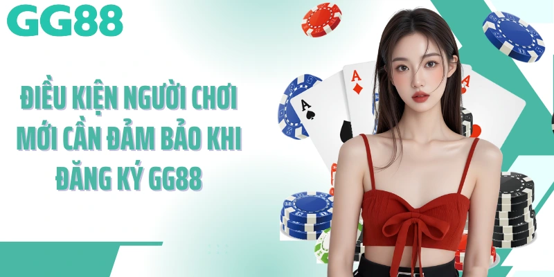 Điều kiện người chơi mới cần đảm bảo khi đăng ký GG88