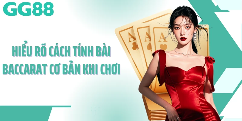Hiểu rõ cách tính bài baccarat cơ bản khi chơi