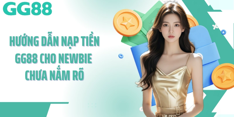Hướng dẫn nạp tiền GG88 cho newbie chưa nắm rõ
