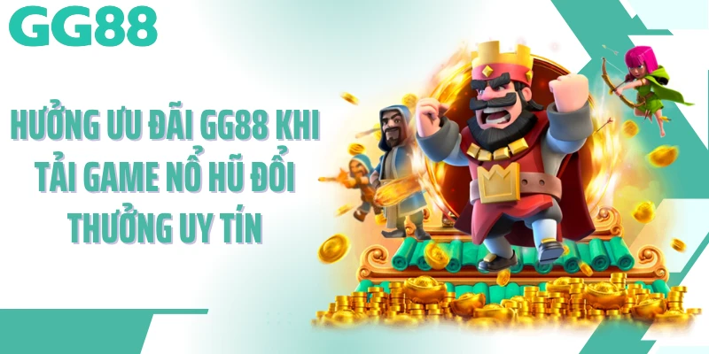 Hưởng ưu đãi GG88 khi tải game nổ hũ đổi thưởng uy tín