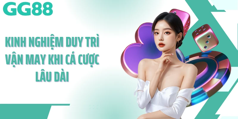 Kinh nghiệm duy trì vận may khi cá cược lâu dài
