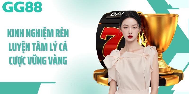 Kinh nghiệm rèn luyện tâm lý cá cược vững vàng