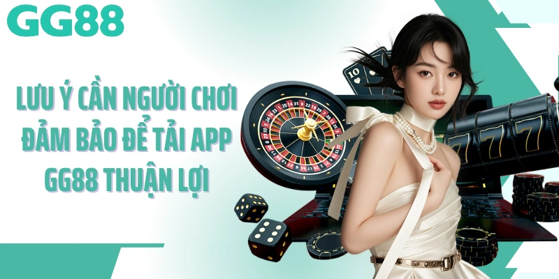 Lưu ý cần người chơi đảm bảo để tải app GG88 thuận lợi
