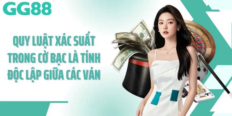 Quy luật xác suất trong cờ bạc là tính độc lập giữa các ván