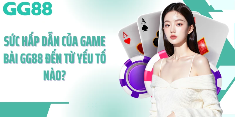 Sức hấp dẫn của game bài GG88 đến từ yếu tố nào?
