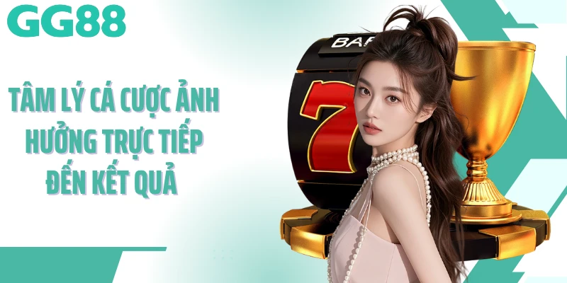 Tâm lý cá cược ảnh hưởng trực tiếp đến kết quả