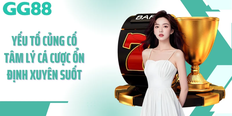 Yếu tố củng cố tâm lý cá cược ổn định xuyên suốt